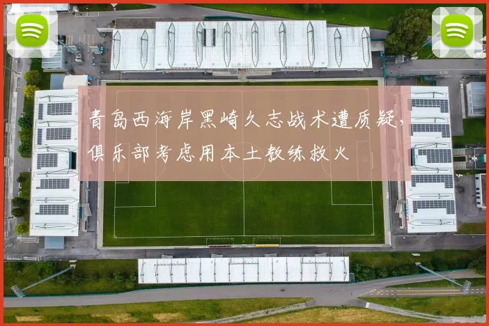 青岛西海岸黑崎久志战术遭质疑，俱乐部考虑用本土教练救火