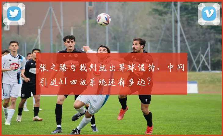 张之臻与裁判就出界球僵持，中网引进AI回放系统还有多远？