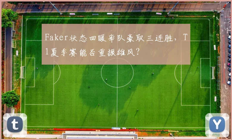 Faker状态回暖率队豪取三连胜，T1夏季赛能否重振雄风？